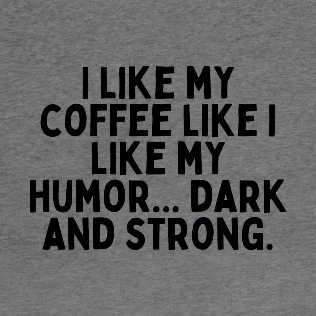 I like my coffee like I like my humor... dark and strong. by FunnyTshirtHub